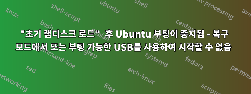 "초기 램디스크 로드" 후 Ubuntu 부팅이 중지됨 - 복구 모드에서 또는 부팅 가능한 USB를 사용하여 시작할 수 없음 