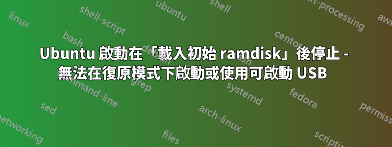 Ubuntu 啟動在「載入初始 ramdisk」後停止 - 無法在復原模式下啟動或使用可啟動 USB 