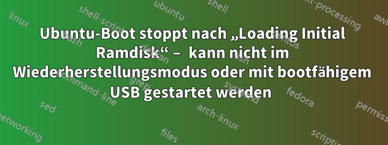 Ubuntu-Boot stoppt nach „Loading Initial Ramdisk“ – kann nicht im Wiederherstellungsmodus oder mit bootfähigem USB gestartet werden 