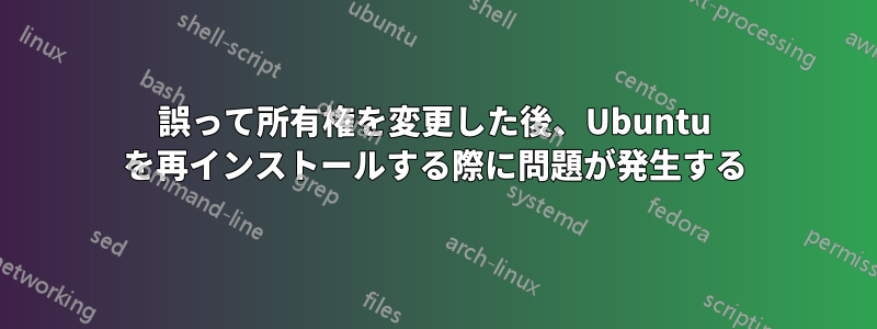 誤って所有権を変更した後、Ubuntu を再インストールする際に問題が発生する