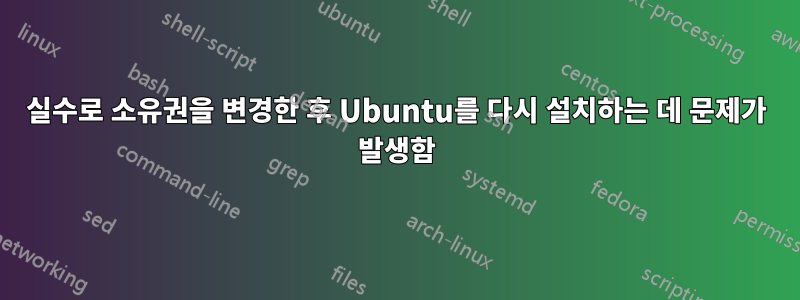 실수로 소유권을 변경한 후 Ubuntu를 다시 설치하는 데 문제가 발생함