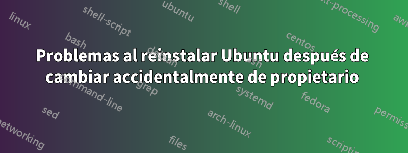 Problemas al reinstalar Ubuntu después de cambiar accidentalmente de propietario