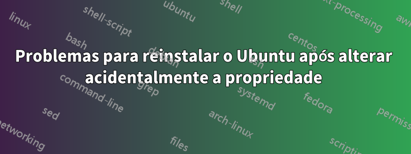 Problemas para reinstalar o Ubuntu após alterar acidentalmente a propriedade