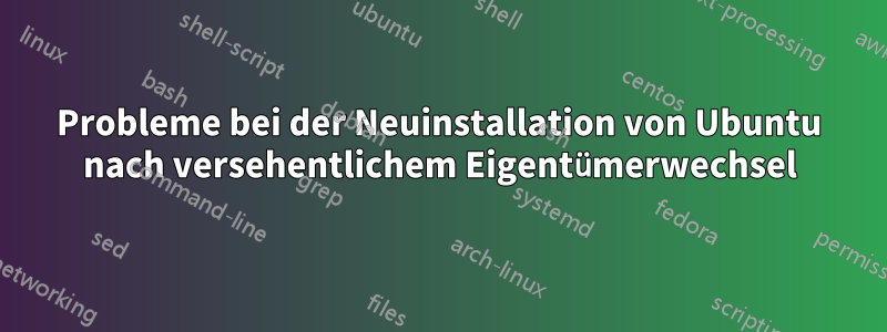 Probleme bei der Neuinstallation von Ubuntu nach versehentlichem Eigentümerwechsel