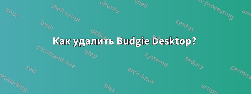 Как удалить Budgie Desktop?