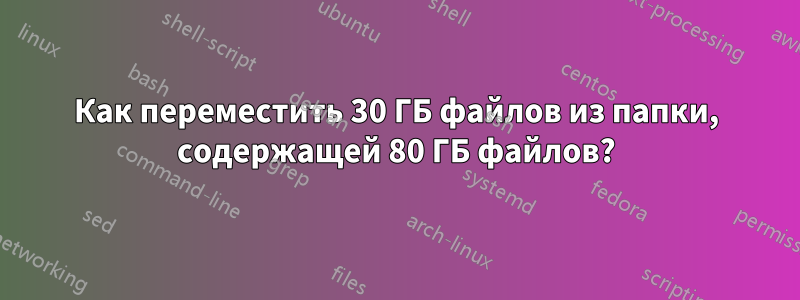 Как переместить 30 ГБ файлов из папки, содержащей 80 ГБ файлов?