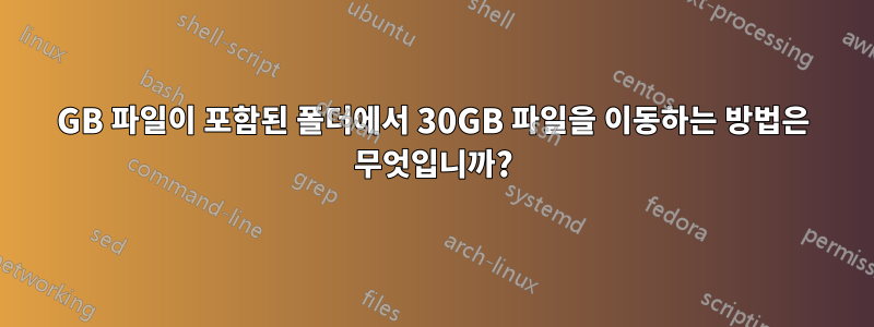 80GB 파일이 포함된 폴더에서 30GB 파일을 이동하는 방법은 무엇입니까?