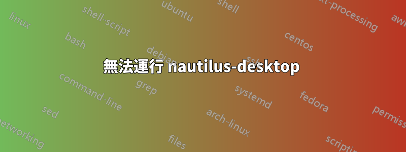 無法運行 nautilus-desktop