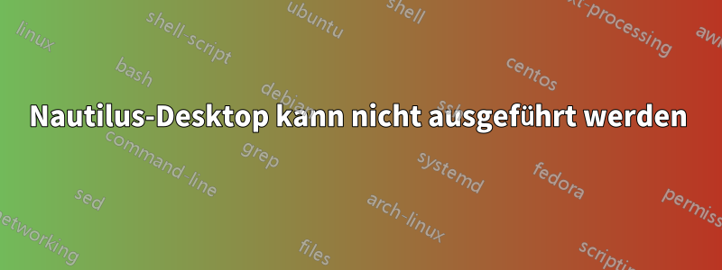 Nautilus-Desktop kann nicht ausgeführt werden