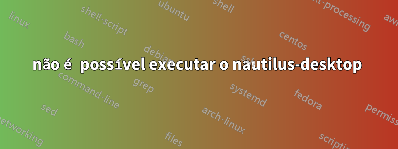 não é possível executar o nautilus-desktop