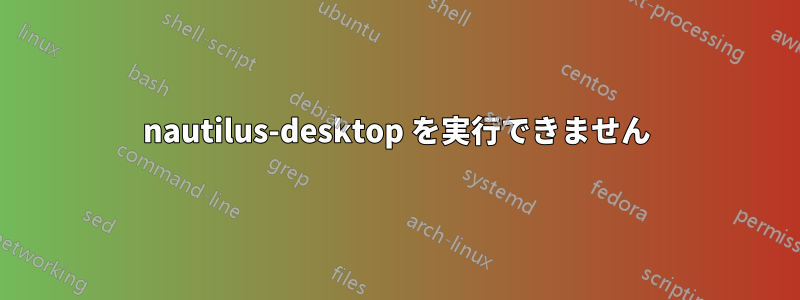 nautilus-desktop を実行できません