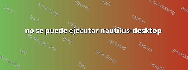 no se puede ejecutar nautilus-desktop