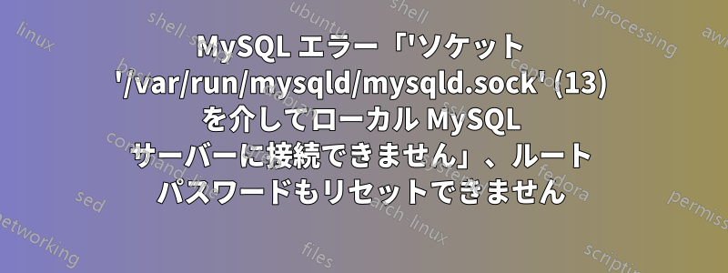 MySQL エラー「'ソケット '/var/run/mysqld/mysqld.sock' (13) を介してローカル MySQL サーバーに接続できません」、ルート パスワードもリセットできません