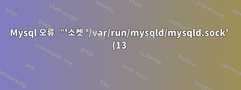 Mysql 오류 "'소켓 '/var/run/mysqld/mysqld.sock' (13)'을 통해 로컬 MySQL 서버에 연결할 수 없습니다." 루트 비밀번호도 재설정할 수 없습니다.