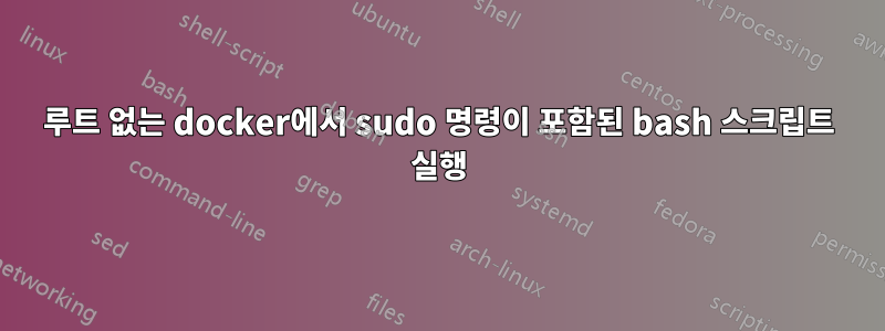 루트 없는 docker에서 sudo 명령이 포함된 bash 스크립트 실행