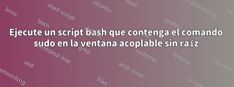 Ejecute un script bash que contenga el comando sudo en la ventana acoplable sin raíz