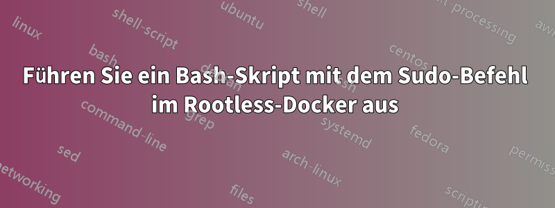 Führen Sie ein Bash-Skript mit dem Sudo-Befehl im Rootless-Docker aus