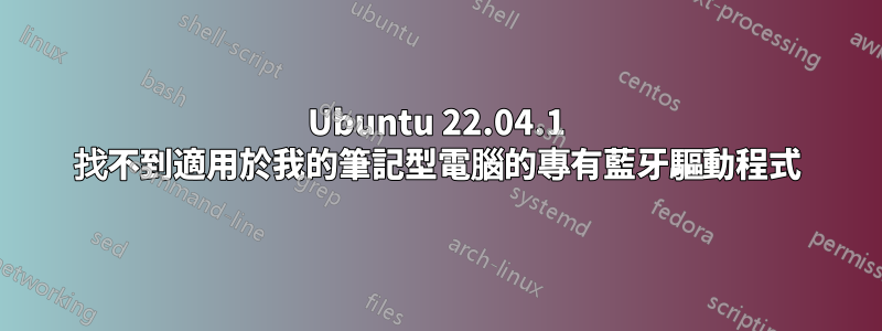 Ubuntu 22.04.1 找不到適用於我的筆記型電腦的專有藍牙驅動程式