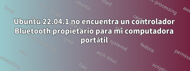 Ubuntu 22.04.1 no encuentra un controlador Bluetooth propietario para mi computadora portátil