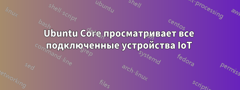 Ubuntu Core просматривает все подключенные устройства IoT