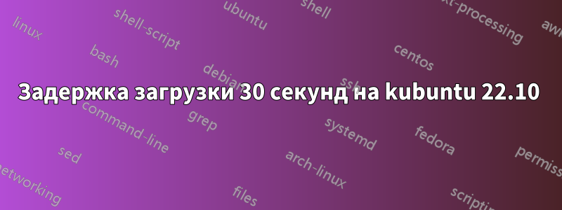 Задержка загрузки 30 секунд на kubuntu 22.10