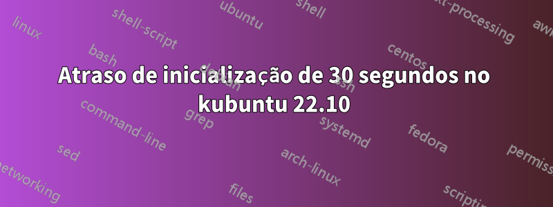 Atraso de inicialização de 30 segundos no kubuntu 22.10