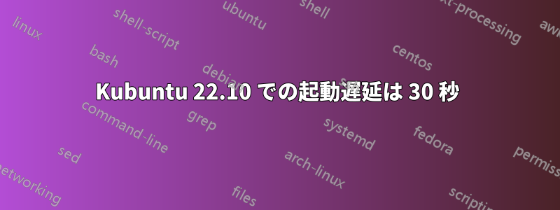 Kubuntu 22.10 での起動遅延は 30 秒