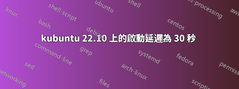 kubuntu 22.10 上的啟動延遲為 30 秒