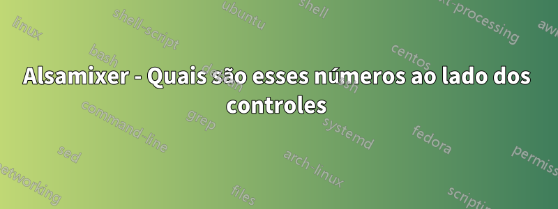 Alsamixer - Quais são esses números ao lado dos controles