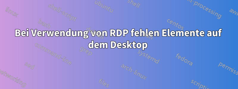 Bei Verwendung von RDP fehlen Elemente auf dem Desktop