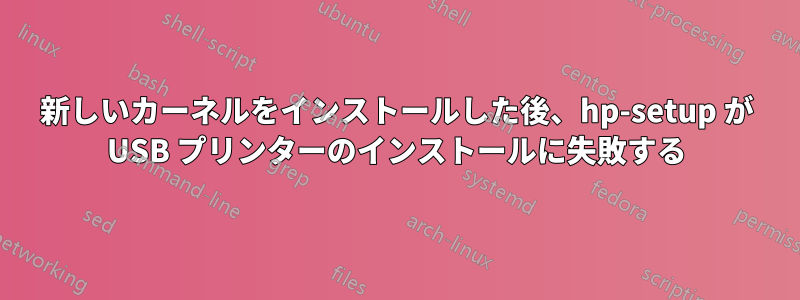 新しいカーネルをインストールした後、hp-setup が USB プリンターのインストールに失敗する