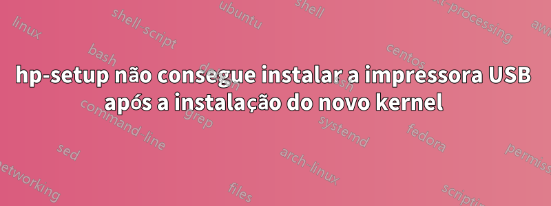 hp-setup não consegue instalar a impressora USB após a instalação do novo kernel