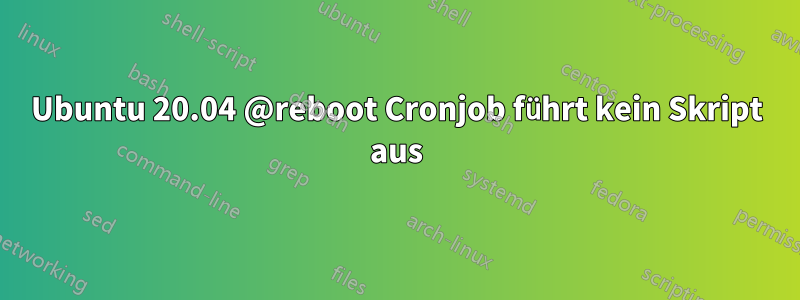 Ubuntu 20.04 @reboot Cronjob führt kein Skript aus