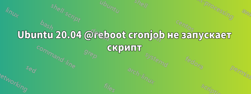 Ubuntu 20.04 @reboot cronjob не запускает скрипт