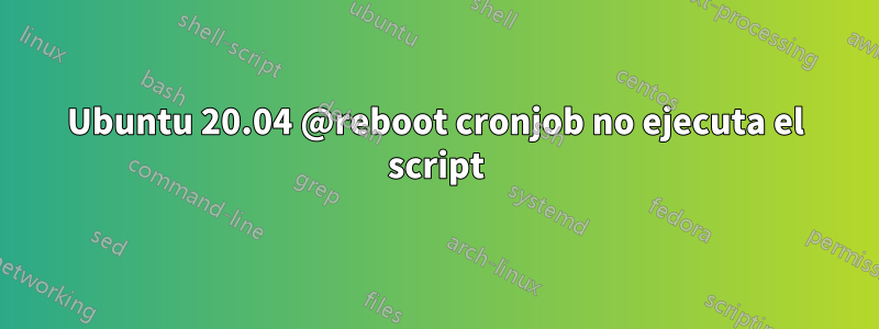 Ubuntu 20.04 @reboot cronjob no ejecuta el script