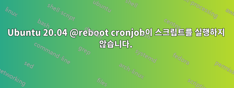 Ubuntu 20.04 @reboot cronjob이 스크립트를 실행하지 않습니다.