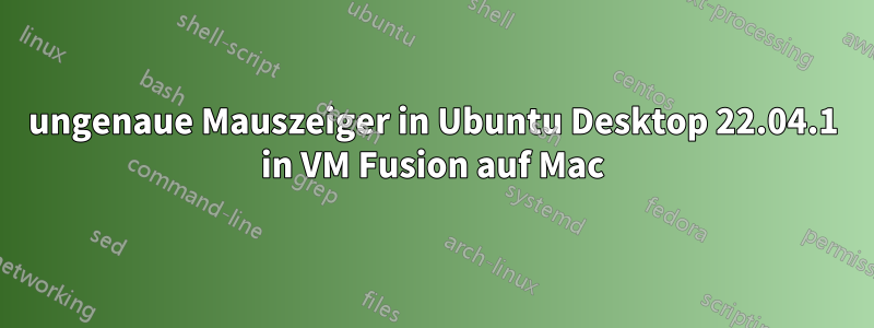 ungenaue Mauszeiger in Ubuntu Desktop 22.04.1 in VM Fusion auf Mac