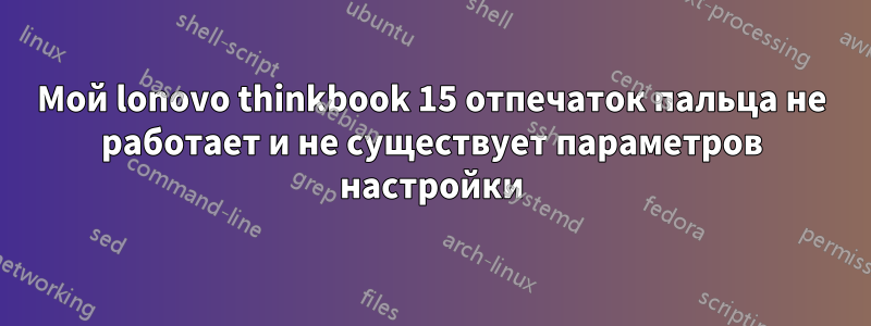 Мой lonovo thinkbook 15 отпечаток пальца не работает и не существует параметров настройки