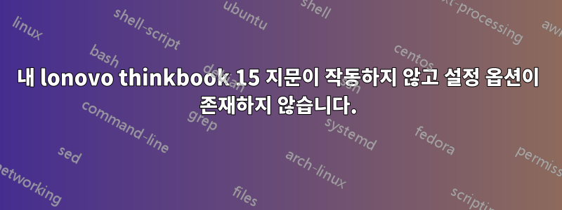 내 lonovo thinkbook 15 지문이 작동하지 않고 설정 옵션이 존재하지 않습니다.