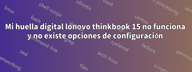 Mi huella digital lonovo thinkbook 15 no funciona y no existe opciones de configuración