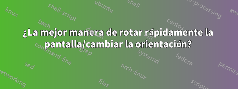 ¿La mejor manera de rotar rápidamente la pantalla/cambiar la orientación?