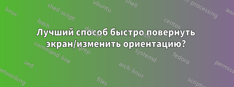 Лучший способ быстро повернуть экран/изменить ориентацию?