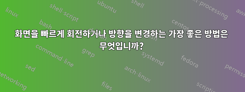 화면을 빠르게 회전하거나 방향을 변경하는 가장 좋은 방법은 무엇입니까?