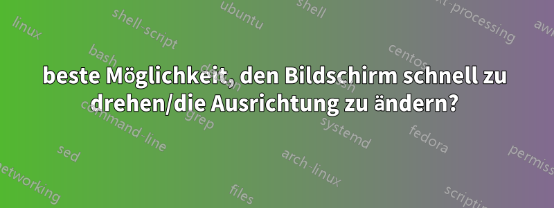 beste Möglichkeit, den Bildschirm schnell zu drehen/die Ausrichtung zu ändern?