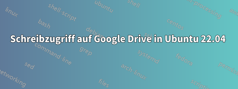 Schreibzugriff auf Google Drive in Ubuntu 22.04