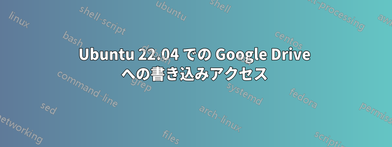 Ubuntu 22.04 での Google Drive への書き込みアクセス