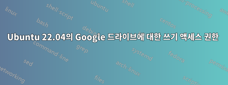 Ubuntu 22.04의 Google 드라이브에 대한 쓰기 액세스 권한