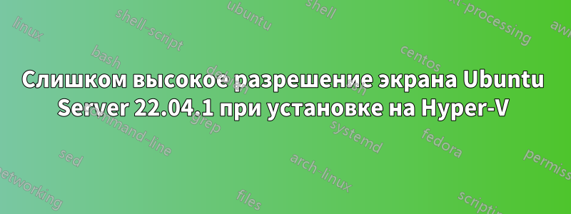 Слишком высокое разрешение экрана Ubuntu Server 22.04.1 при установке на Hyper-V