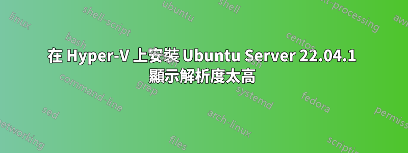 在 Hyper-V 上安裝 Ubuntu Server 22.04.1 顯示解析度太高