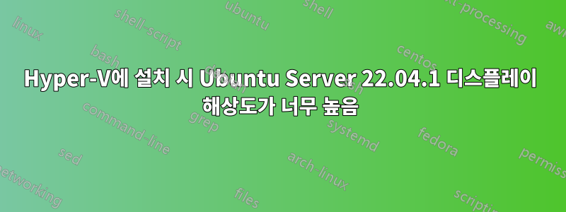 Hyper-V에 설치 시 Ubuntu Server 22.04.1 디스플레이 해상도가 너무 높음